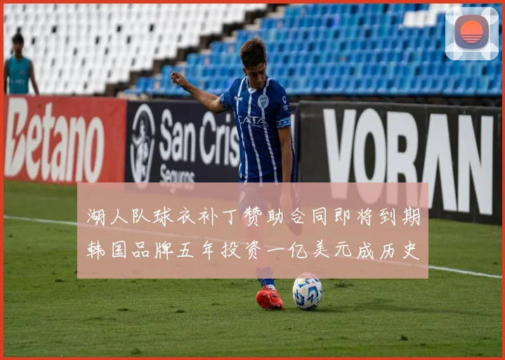 湖人队球衣补丁赞助合同即将到期韩国品牌五年投资一亿美元成历史记录