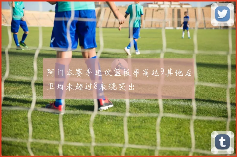 阿门本赛季进攻篮板率高达9其他后卫均未超过8表现突出