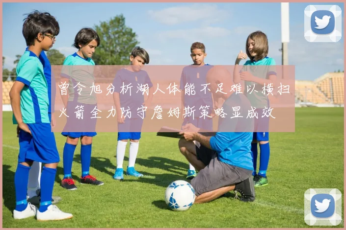曾令旭分析湖人体能不足难以横扫火箭全力防守詹姆斯策略显成效