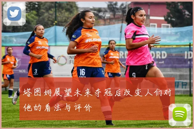 塔图姆展望未来夺冠后改变人们对他的看法与评价
