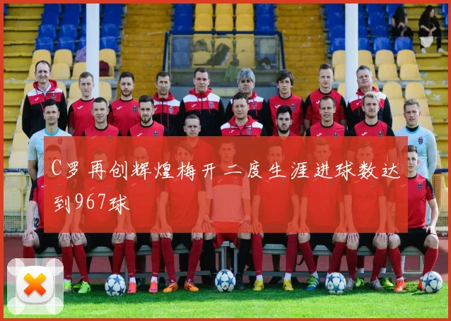 C罗再创辉煌梅开二度生涯进球数达到967球