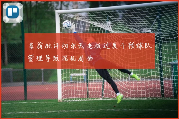 基翁批评切尔西老板过度干预球队管理导致混乱局面