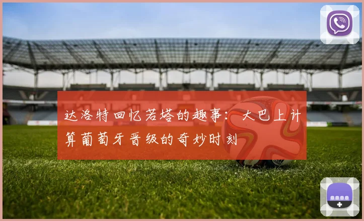 达洛特回忆若塔的趣事：大巴上计算葡萄牙晋级的奇妙时刻