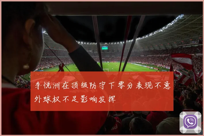 李悦洲在顶级防守下零分表现不意外球权不足影响发挥