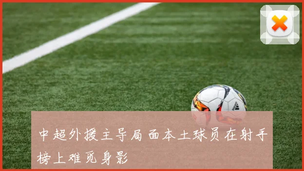 中超外援主导局面本土球员在射手榜上难觅身影